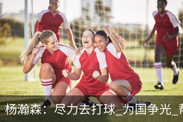 杨瀚森：尽力去打球 为国争光 帮助中国男篮进奥运会是我的目标